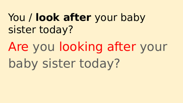 You / look after your baby sister today? Are you looking after your baby sister today? 