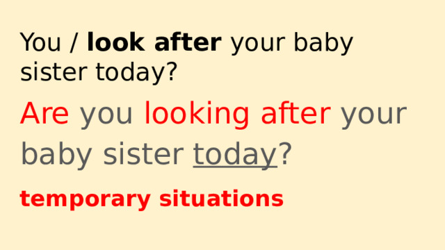 You / look after your baby sister today? Are you looking after your baby sister today ? temporary situations 
