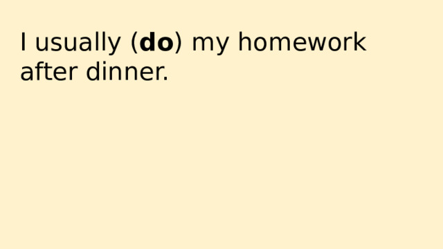 I usually ( do ) my homework after dinner. 