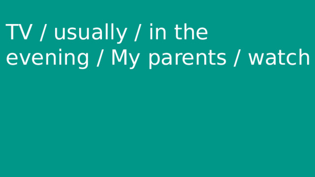 TV / usually / in the evening / My parents / watch 
