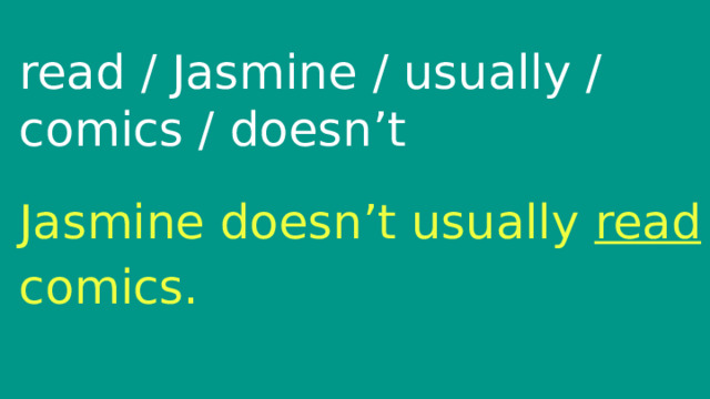 read / Jasmine / usually / comics / doesn’t Jasmine doesn’t usually read comics. 