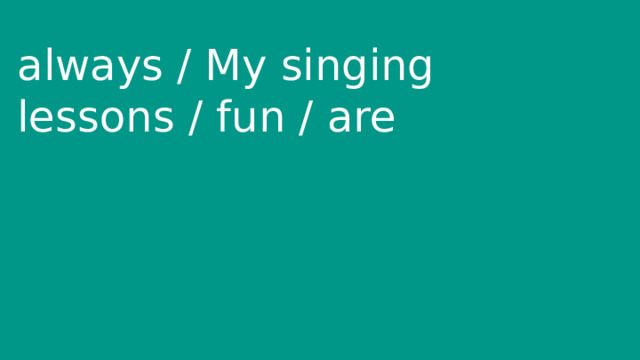 always / My singing lessons / fun / are 