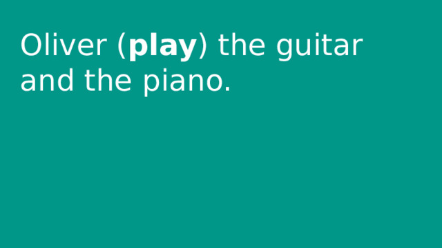 Oliver ( play ) the guitar and the piano. 