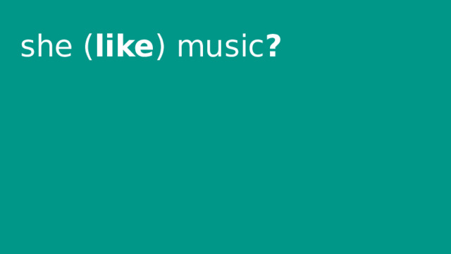 she ( like ) music ? 