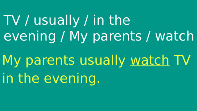 TV / usually / in the evening / My parents / watch My parents usually watch TV in the evening. 