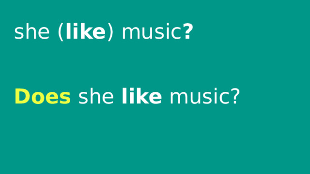 she ( like ) music ? Does she like music? 