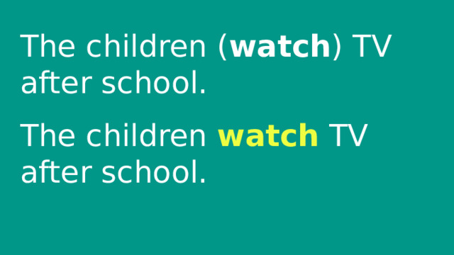 The children ( watch ) TV after school. The children watch TV after school. 