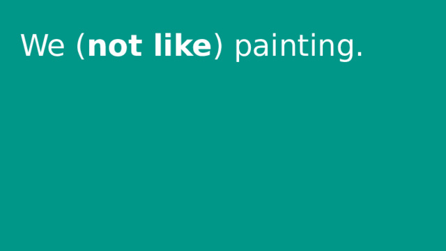 We ( not like ) painting. 