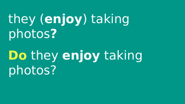 they ( enjoy ) taking photos ? Do they enjoy taking photos? 