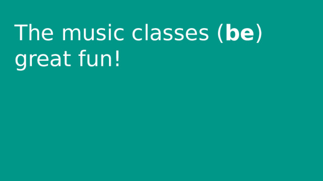 The music classes ( be ) great fun! 