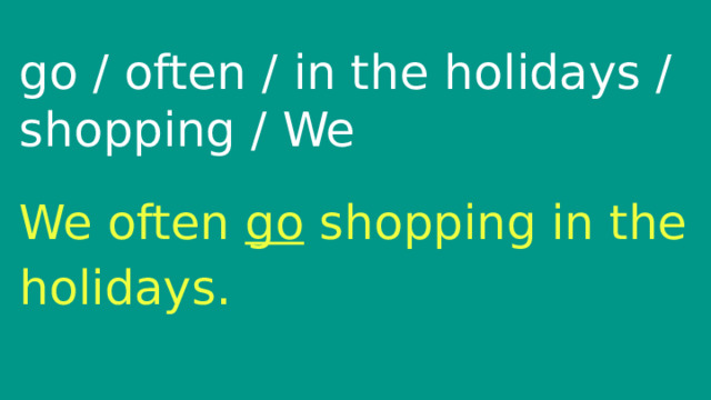 go / often / in the holidays / shopping / We We often go shopping in the holidays. 