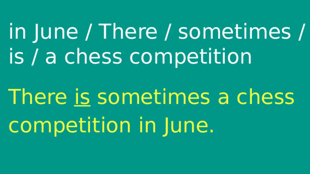 in June / There / sometimes / is / a chess competition There is sometimes a chess competition in June. 