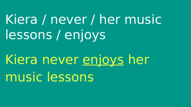 Kiera / never / her music lessons / enjoys Kiera never enjoys her music lessons 