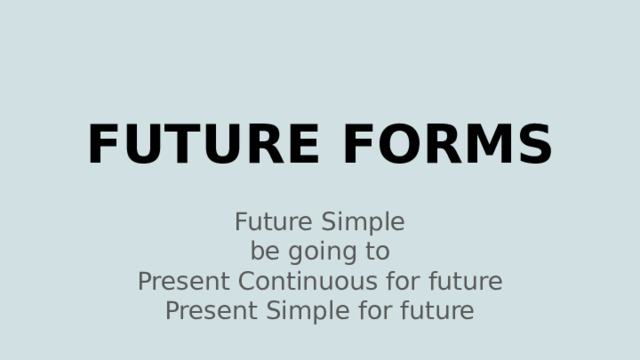 FUTURE FORMS Future Simple be going to Present Continuous for future Present Simple for future 