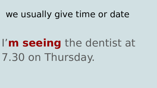 we usually give time or date I’ m seeing the dentist at 7.30 on Thursday. 