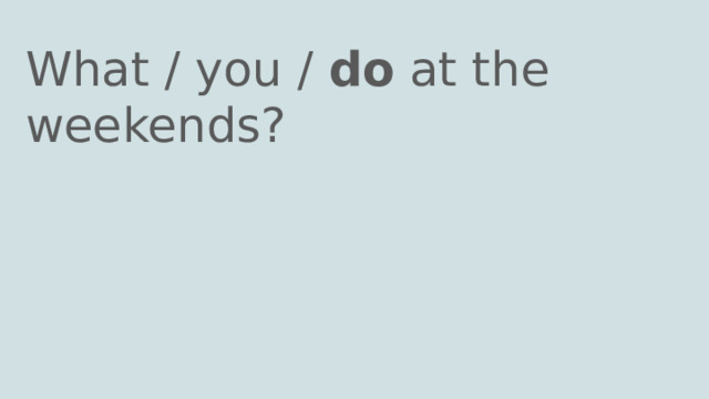 What / you / do at the weekends? 