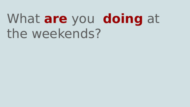 What are you doing at the weekends? 