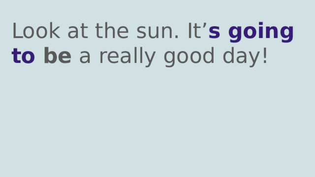 Look at the sun. It’ s going to be a really good day! 
