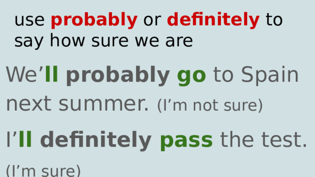 use probably or definitely to say how sure we are We’ ll  probably  go to Spain next summer. (I’m not sure) I’ ll definitely pass  the test. (I’m sure) 