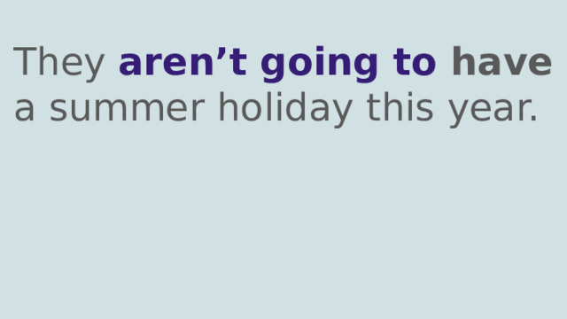 They aren’t going to have a summer holiday this year. 