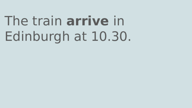 The train arrive in Edinburgh at 10.30. 