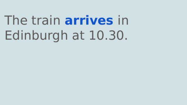 The train arrives in Edinburgh at 10.30. 