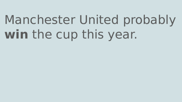 Manchester United probably win the cup this year. 