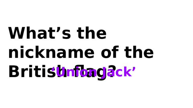 What’s the nickname of the British flag? ‘ Union Jack’ 