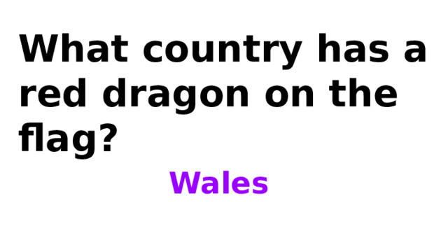 What country has a red dragon on the flag? Wales 