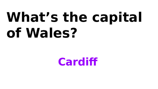 What’s the capital of Wales? Cardiff 