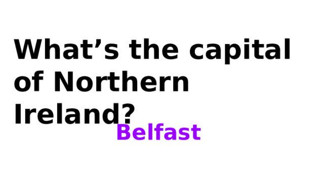 What’s the capital of Northern Ireland? Belfast 
