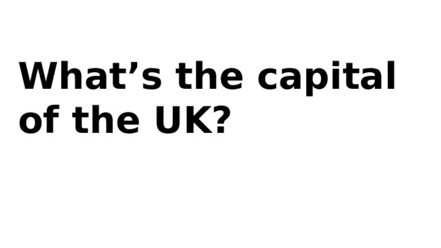What’s the capital of the UK? 
