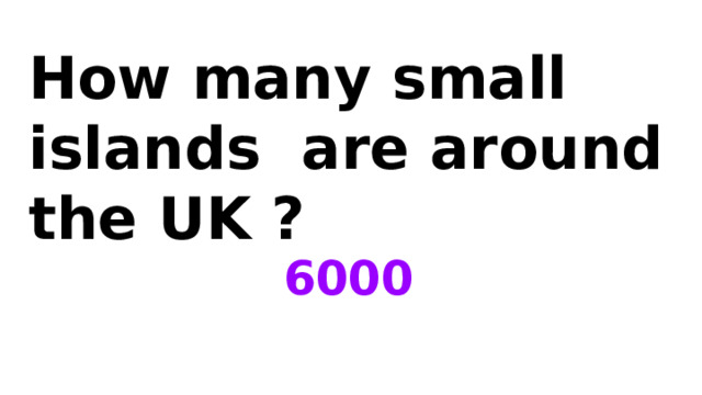 How many small islands are around the UK ? 6000 