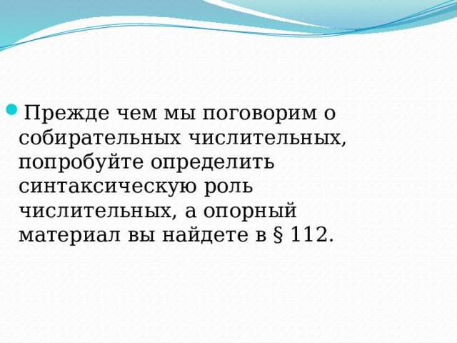 Прежде чем мы поговорим о собирательных числительных, попробуйте определить синтаксическую роль числительных, а опорный материал вы найдете в § 112. 