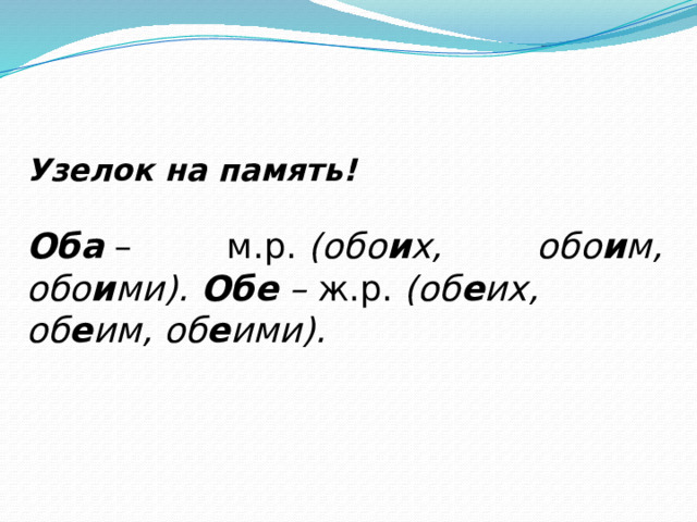 Узелок на память!  Оба  – м.р.  (обо и х, обо и м, обо и ми).  Обе  –  ж.р.  (об е их, об е им, об е ими). 