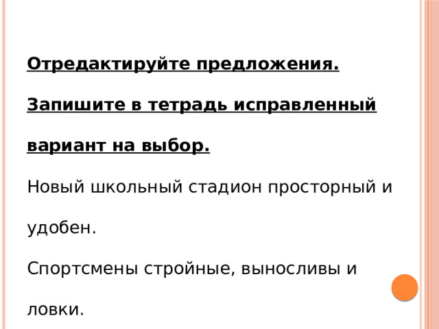Отредактируйте предложения. Запишите в тетрадь исправленный вариант на выбор. Новый школьный стадион просторный и удобен. Спортсмены стройные, выносливы и ловки. Тренер строг, но справедливый. Я с его замечаниями согласный. 