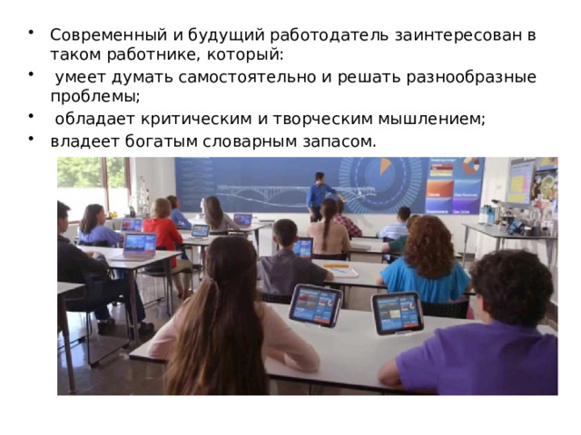 Современный и будущий работодатель заинтересован в таком работнике, который:  умеет думать самостоятельно и решать разнообразные проблемы;  обладает критическим и творческим мышлением; владеет богатым словарным запасом. 