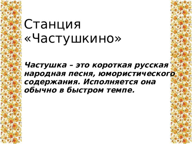 Станция «Частушкино» Частушка – это короткая русская народная песня, юмористического содержания. Исполняется она обычно в быстром темпе.  