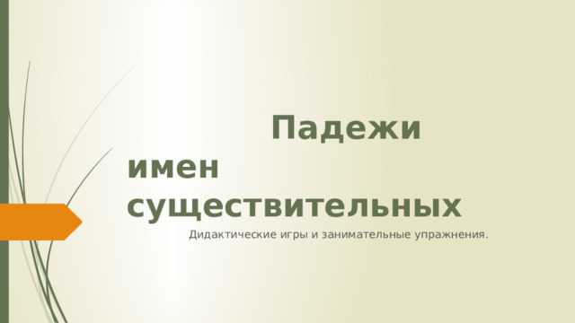  Падежи  имен существительных  Дидактические игры и занимательные упражнения. 