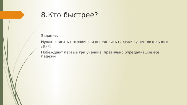 8.Кто быстрее? Задание. Нужно списать пословицы и определить падежи существительного ДЕЛО. Побеждают первые три ученика, правильно определившие все падежи. 