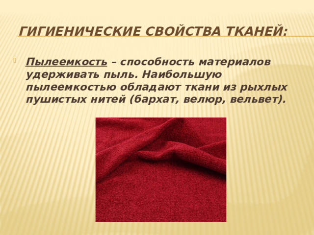 Гигиенические свойства тканей:   Пылеемкость – способность материалов удерживать пыль. Наибольшую пылеемкостью обладают ткани из рыхлых пушистых нитей (бархат, велюр, вельвет). 