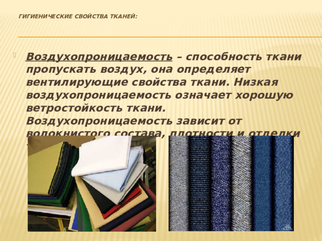    Гигиенические свойства тканей:   Воздухопроницаемость – способность ткани пропускать воздух, она определяет вентилирующие свойства ткани. Низкая воздухопроницаемость означает хорошую ветростойкость ткани. Воздухопроницаемость зависит от волокнистого состава, плотности и отделки ткани. 