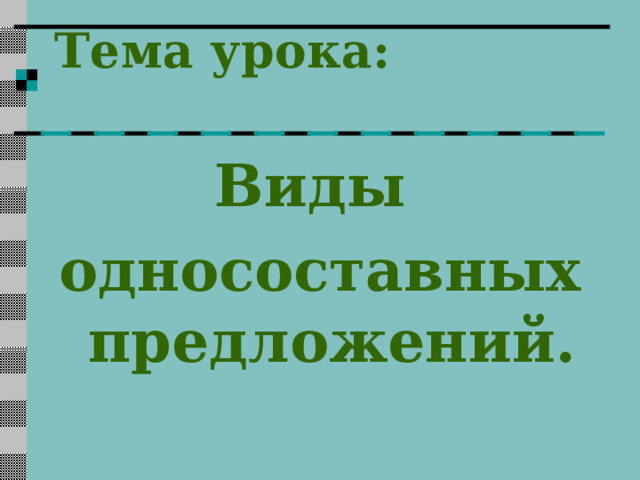 Тема урока:   Виды односоставных предложений. 