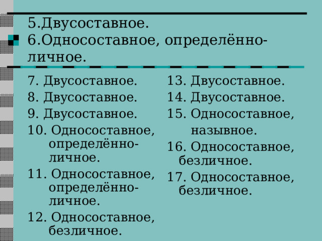 5.Двусоставное.  6.Односоставное, определённо-личное. 7. Двусоставное. 8. Двусоставное. 9. Двусоставное. 10. Односоставное, определённо-личное. 11. Односоставное, определённо-личное. 12. Односоставное, безличное. 13. Двусоставное. 14. Двусоставное. 15. Односоставное,  назывное. 16. Односоставное, безличное. 17. Односоставное, безличное. 