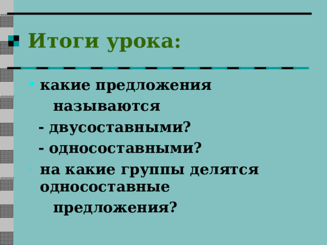 Итоги урока: какие предложения  называются  - двусоставными?  - односоставными? на какие группы делятся односоставные  предложения?  