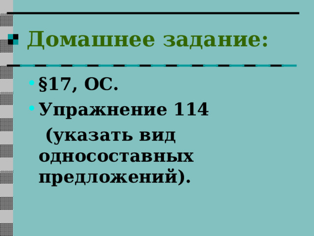 Домашнее задание: § 17, ОС. Упражнение 114  (указать вид односоставных предложений). 