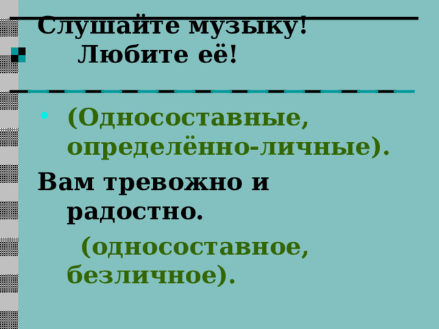 Слушайте музыку! Любите её!   (Односоставные, определённо-личные). Вам тревожно и радостно.  (односоставное, безличное).   