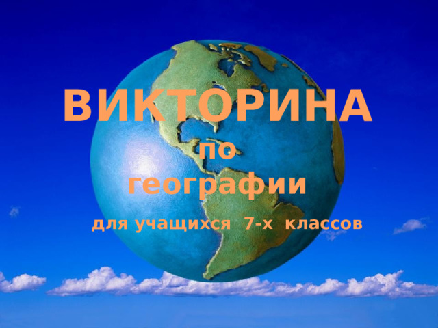 ВИКТОРИНА  по  географии   для учащихся 7-х классов   