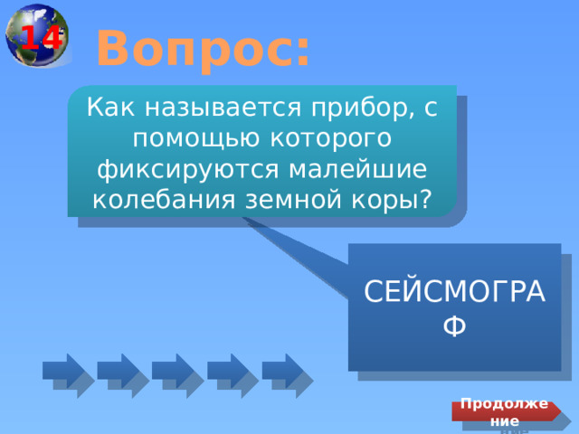 14 Вопрос: Как называется прибор, с помощью которого фиксируются малейшие колебания земной коры? СЕЙСМОГРАФ Продолжение 
