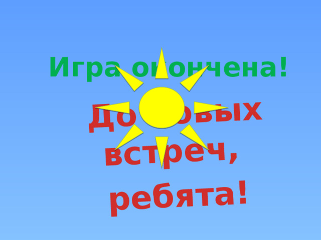 До новых встреч, ребята! Игра окончена! 